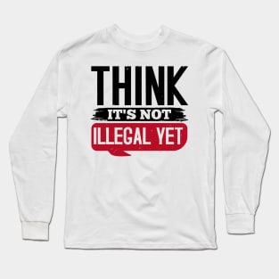 Think It's Not Illegal Yet Long Sleeve T-Shirt